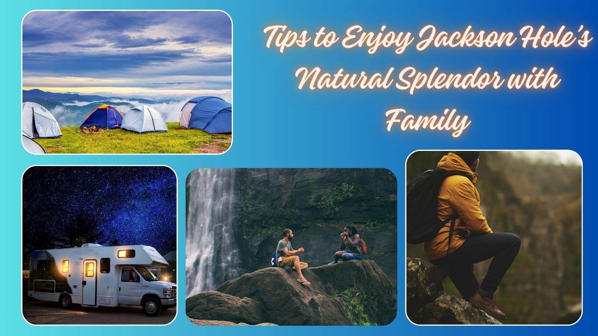Seasonal Camping: Tips to Enjoy Jackson Hole’s Natural Splendor with Family
